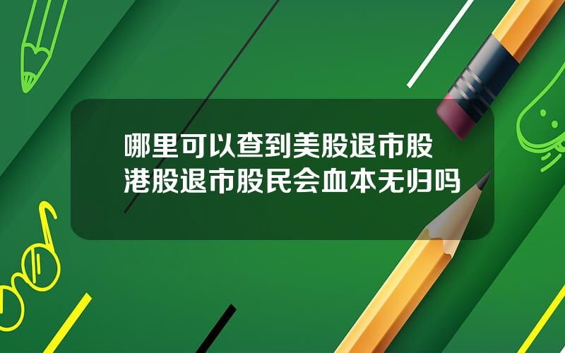 哪里可以查到美股退市股 港股退市股民会血本无归吗